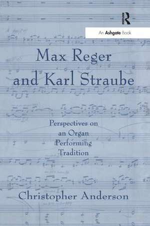 Max Reger and Karl Straube: Perspectives on an Organ Performing Tradition de Christopher Anderson