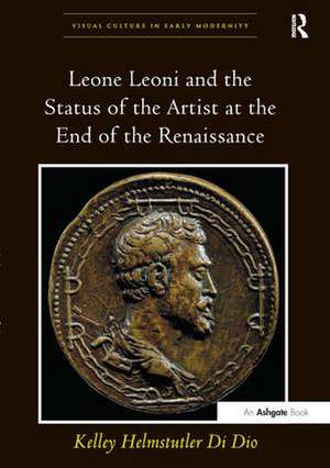 Leone Leoni and the Status of the Artist at the End of the Renaissance de Kelley Helmstutler Di Dio