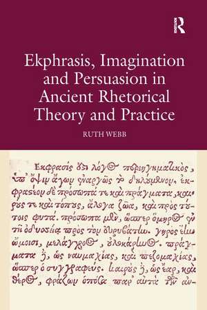 Ekphrasis, Imagination and Persuasion in Ancient Rhetorical Theory and Practice de Ruth Webb