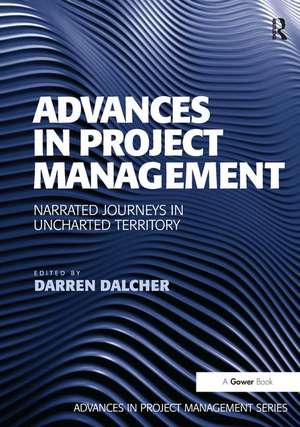 Advances in Project Management: Narrated Journeys in Uncharted Territory de Darren Dalcher