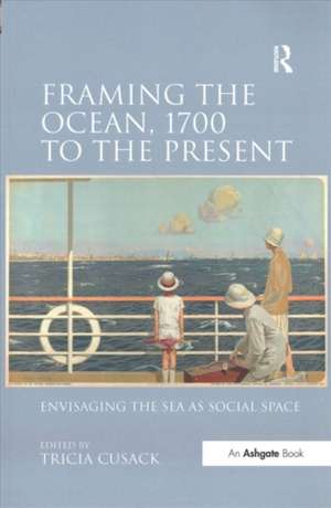 Framing the Ocean, 1700 to the Present: Envisaging the Sea as Social Space de Tricia Cusack