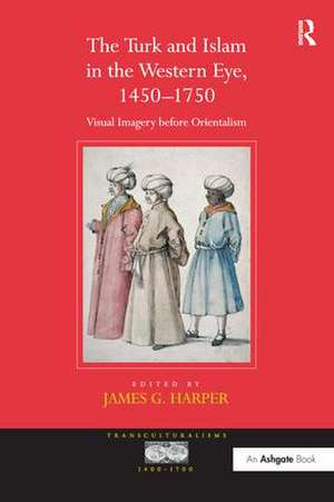 The Turk and Islam in the Western Eye, 1450–1750: Visual Imagery before Orientalism de James G. Harper