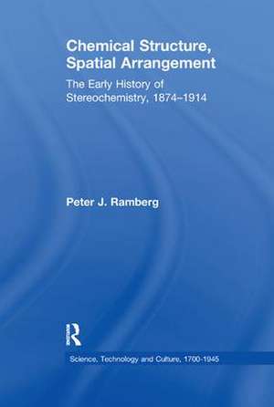 Chemical Structure, Spatial Arrangement: The Early History of Stereochemistry, 1874–1914 de Peter J. Ramberg