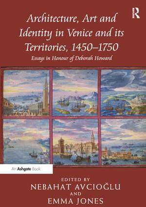 Architecture, Art and Identity in Venice and its Territories, 1450–1750: Essays in Honour of Deborah Howard de Nebahat Avcioglu