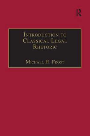 Introduction to Classical Legal Rhetoric: A Lost Heritage de Michael H. Frost