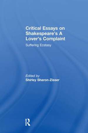 Critical Essays on Shakespeare's A Lover's Complaint: Suffering Ecstasy de Shirley Sharon-Zisser