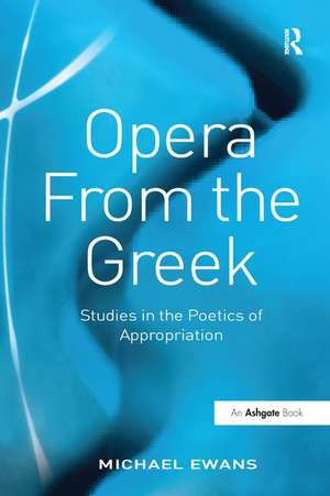 Opera From the Greek: Studies in the Poetics of Appropriation de Michael Ewans