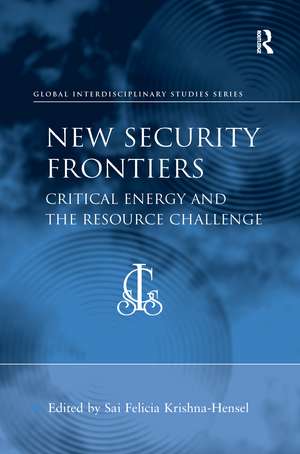 New Security Frontiers: Critical Energy and the Resource Challenge de Sai Felicia Krishna-Hensel