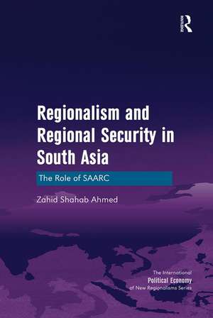 Regionalism and Regional Security in South Asia: The Role of SAARC de Zahid Shahab Ahmed