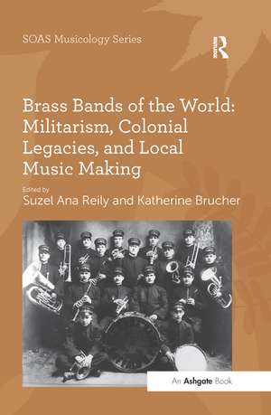 Brass Bands of the World: Militarism, Colonial Legacies, and Local Music Making de Suzel Ana Reily