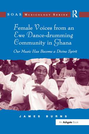 Female Voices from an Ewe Dance-drumming Community in Ghana: Our Music Has Become a Divine Spirit de James Burns