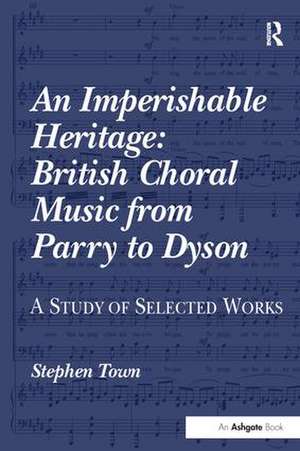 An Imperishable Heritage: British Choral Music from Parry to Dyson: A Study of Selected Works de Stephen Town