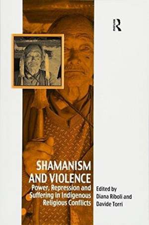 Shamanism and Violence: Power, Repression and Suffering in Indigenous Religious Conflicts de Davide Torri