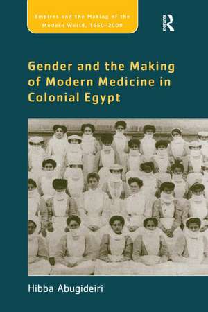 Gender and the Making of Modern Medicine in Colonial Egypt de Hibba Abugideiri