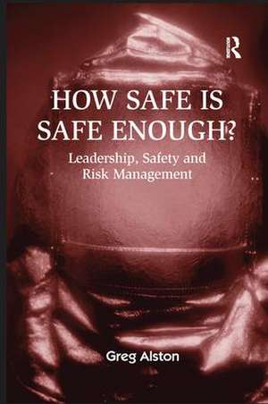 How Safe is Safe Enough?: Leadership, Safety and Risk Management de Greg Alston