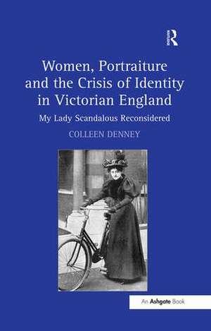 Women, Portraiture and the Crisis of Identity in Victorian England: My Lady Scandalous Reconsidered de Colleen Denney