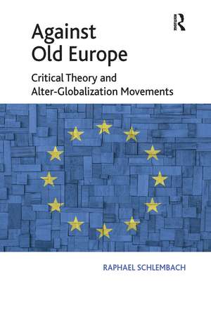 Against Old Europe: Critical Theory and Alter-Globalization Movements de Raphael Schlembach