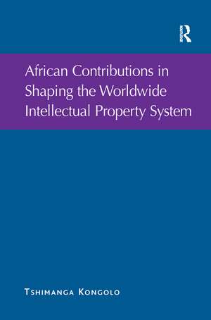 African Contributions in Shaping the Worldwide Intellectual Property System de Tshimanga Kongolo