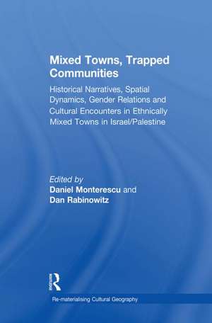 Mixed Towns, Trapped Communities: Historical Narratives, Spatial Dynamics, Gender Relations and Cultural Encounters in Palestinian-Israeli Towns de Daniel Monterescu