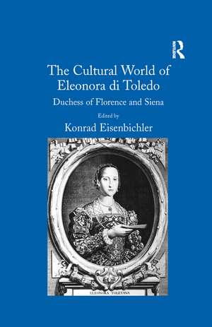 The Cultural World of Eleonora di Toledo: Duchess of Florence and Siena de Konrad Eisenbichler