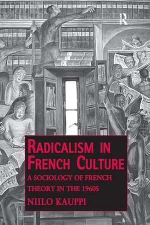 Radicalism in French Culture: A Sociology of French Theory in the 1960s de Niilo Kauppi