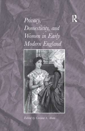 Privacy, Domesticity, and Women in Early Modern England de Corinne S. Abate