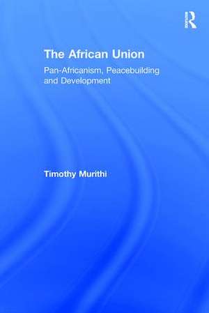 The African Union: Pan-Africanism, Peacebuilding and Development de Timothy Murithi