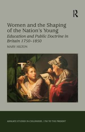 Women and the Shaping of the Nation's Young: Education and Public Doctrine in Britain 1750–1850 de Mary Hilton