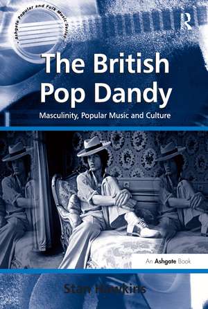 The British Pop Dandy: Masculinity, Popular Music and Culture de Stan Hawkins