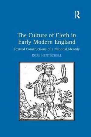 The Culture of Cloth in Early Modern England: Textual Constructions of a National Identity de Roze Hentschell