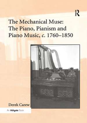 The Mechanical Muse: The Piano, Pianism and Piano Music, c.1760–1850 de Derek Carew