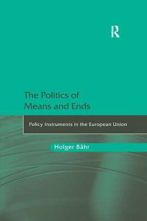 The Politics of Means and Ends: Policy Instruments in the European Union de Holger Bähr