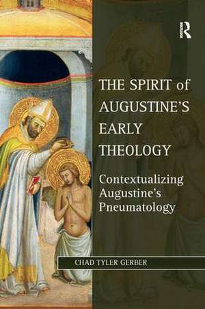 The Spirit of Augustine's Early Theology: Contextualizing Augustine's Pneumatology de Chad Tyler Gerber