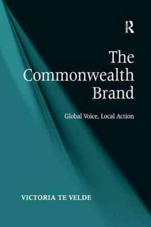 The Commonwealth Brand: Global Voice, Local Action de Victoria te Velde