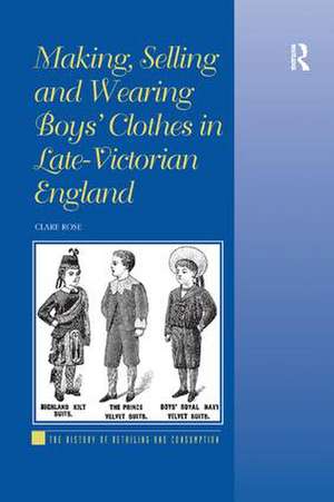 Making, Selling and Wearing Boys' Clothes in Late-Victorian England de Clare Rose