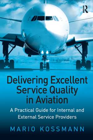 Delivering Excellent Service Quality in Aviation: A Practical Guide for Internal and External Service Providers de Mario Kossmann