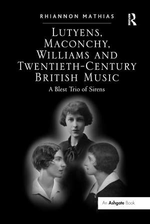 Lutyens, Maconchy, Williams and Twentieth-Century British Music: A Blest Trio of Sirens de Rhiannon Mathias