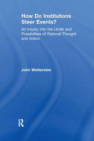 How Do Institutions Steer Events?: An Inquiry into the Limits and Possibilities of Rational Thought and Action de John Wettersten