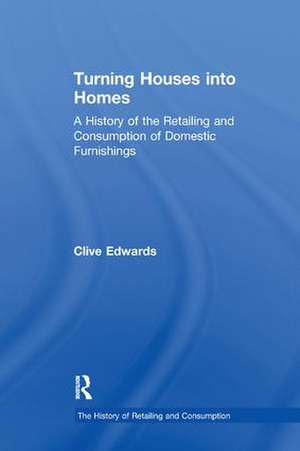 Turning Houses into Homes: A History of the Retailing and Consumption of Domestic Furnishings de Clive Edwards