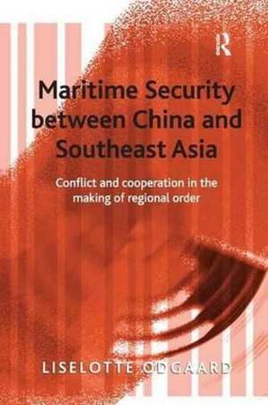 Maritime Security between China and Southeast Asia: Conflict and Cooperation in the Making of Regional Order de Liselotte Odgaard