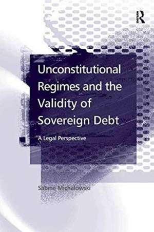 Unconstitutional Regimes and the Validity of Sovereign Debt: A Legal Perspective de Sabine Michalowski