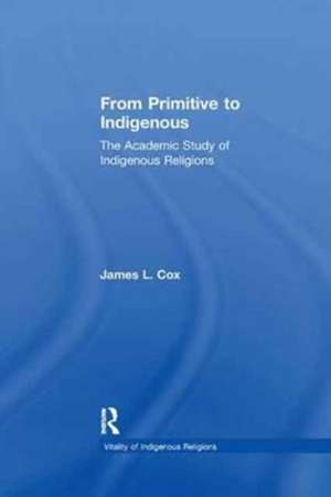 From Primitive to Indigenous: The Academic Study of Indigenous Religions de James L. Cox