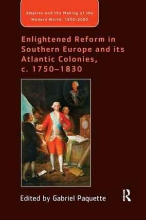 Enlightened Reform in Southern Europe and its Atlantic Colonies, c. 1750-1830 de Gabriel Paquette