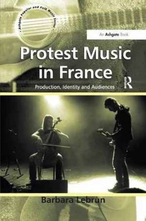 Protest Music in France: Production, Identity and Audiences de Barbara Lebrun