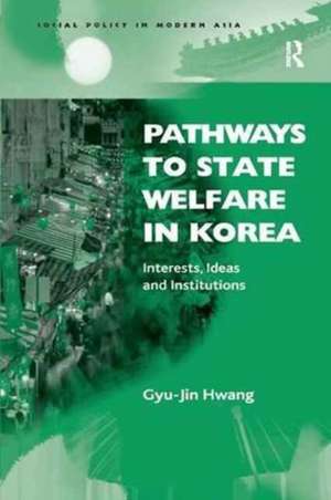 Pathways to State Welfare in Korea: Interests, Ideas and Institutions de Gyu-Jin Hwang