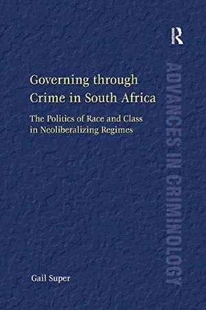 Governing through Crime in South Africa: The Politics of Race and Class in Neoliberalizing Regimes de Gail Super