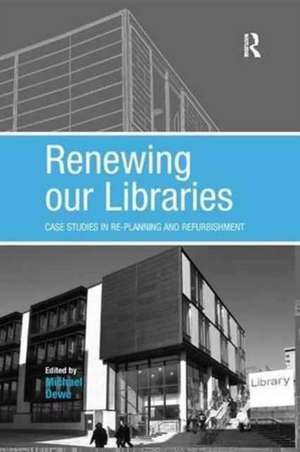 Renewing our Libraries: Case Studies in Re-planning and Refurbishment de Michael Dewe