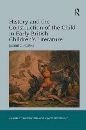 History and the Construction of the Child in Early British Children's Literature de Jackie C. Horne