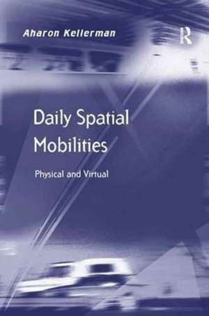 Daily Spatial Mobilities: Physical and Virtual de Aharon Kellerman