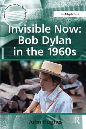 Invisible Now: Bob Dylan in the 1960s de John Hughes